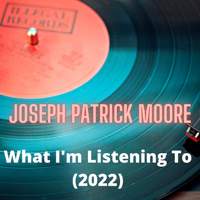Joseph Patrick Moore What I'm Listening To 2022